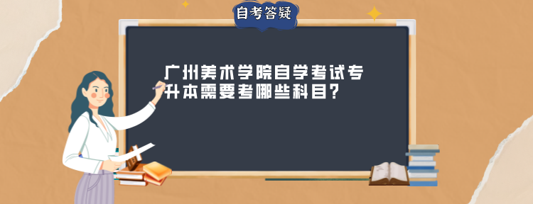 广州美术学院自学考试专升本需要考哪些科目？