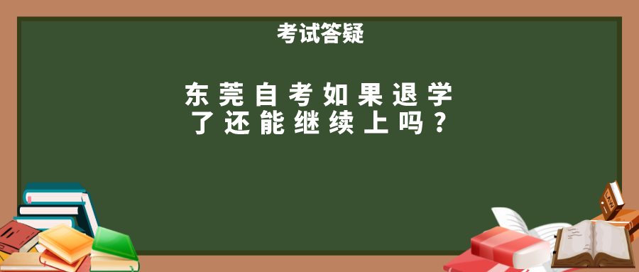 东莞自考如果退学了还能继续上吗?