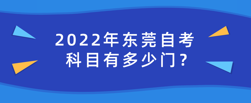 2022年东莞自考科目有多少门？