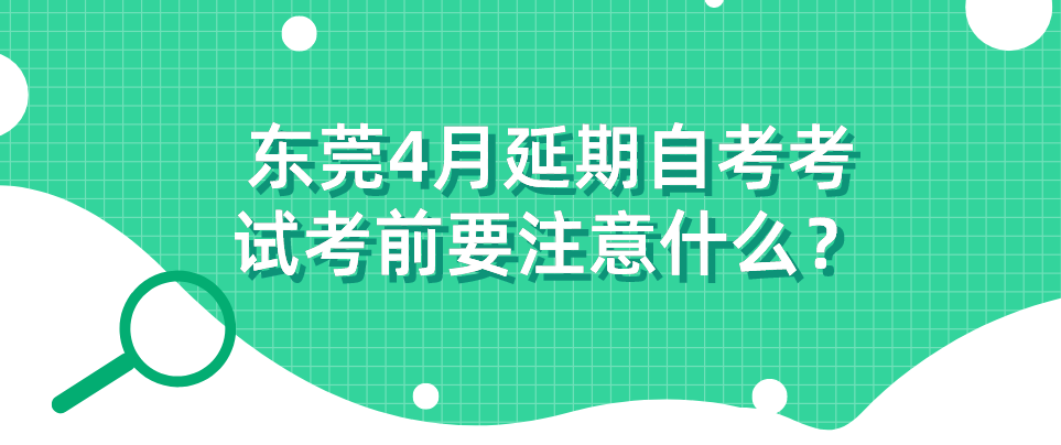 东莞4月延期自考考试考前要注意什么？