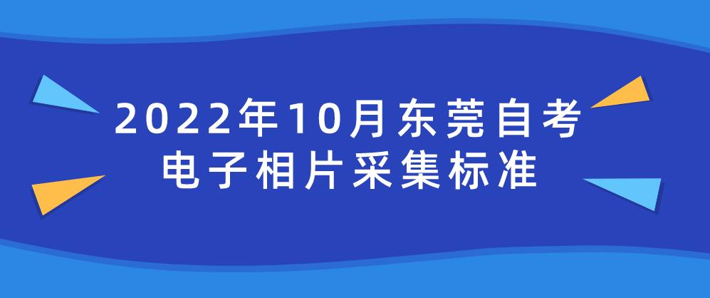 2022年10月东莞自考电子相片采集标准