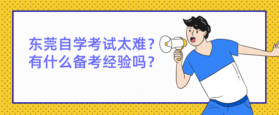 东莞自学考试太难？有什么备考经验吗？