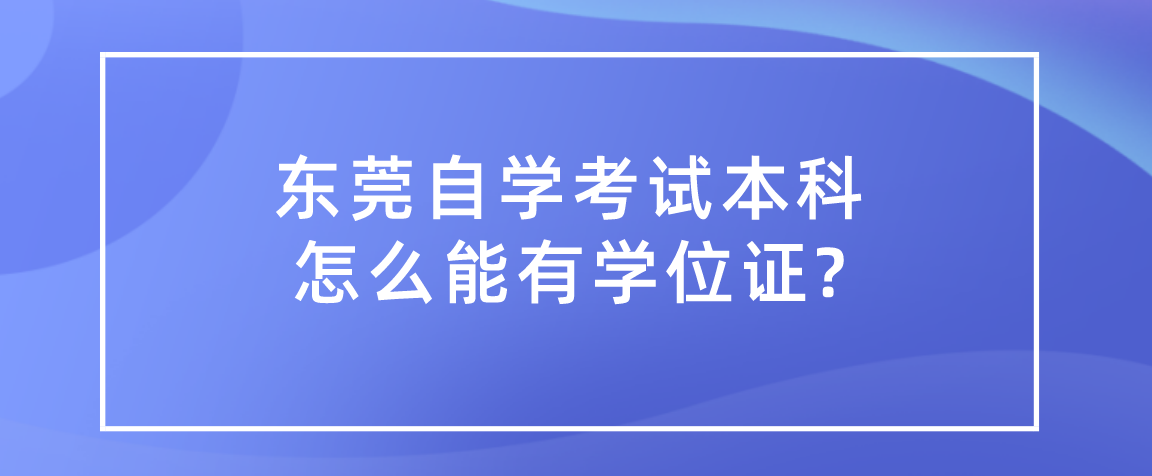 东莞自学考试本科怎么能有学位证?