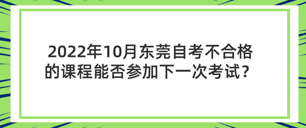 2022年10月东莞自考不合格的课程能否参加下一次考试？