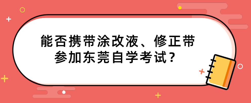 能否携带涂改液、修正带参加东莞自学考试？