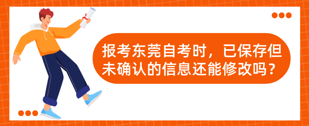 报考东莞自考时，已保存但未确认的信息还能修改吗？