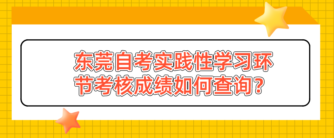 东莞自考实践性学习环节考核成绩如何查询？