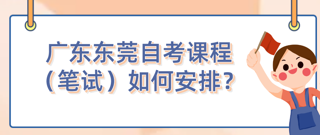 广东东莞自考课程（笔试）如何安排？