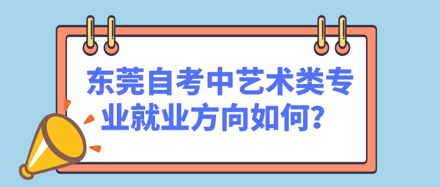 东莞自考中艺术类专业就业方向如何？