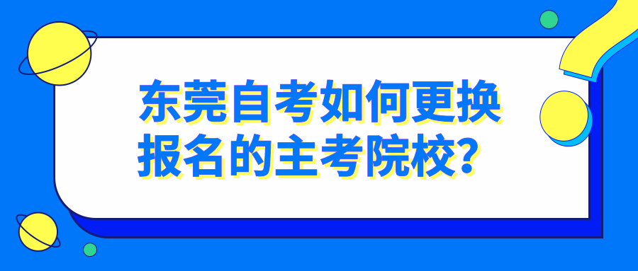 东莞自考如何更换报名的主考院校？