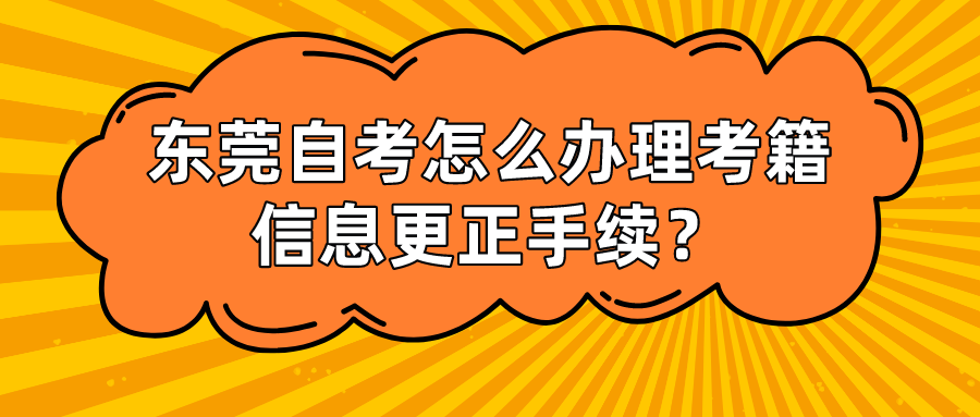 东莞自考怎么办理考籍信息更正手续？