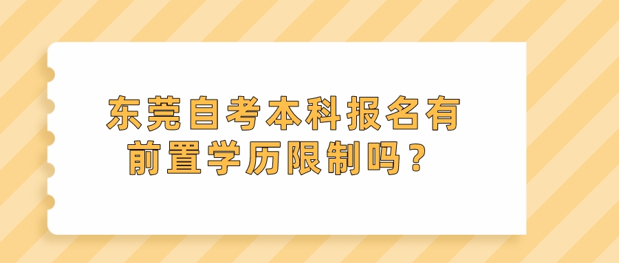 东莞自考本科报名有前置学历限制吗？