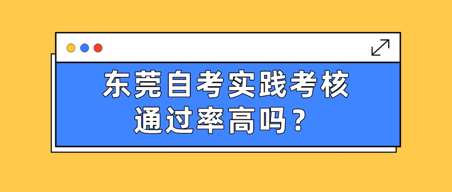 东莞自考实践考核通过率高吗？