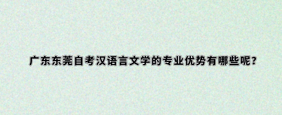 广东东莞自考汉语言文学的专业优势有哪些呢？