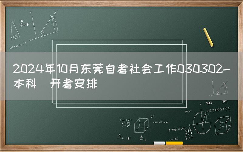 2024年10月东莞自考社会工作030302-（本科）开考安排(图1)