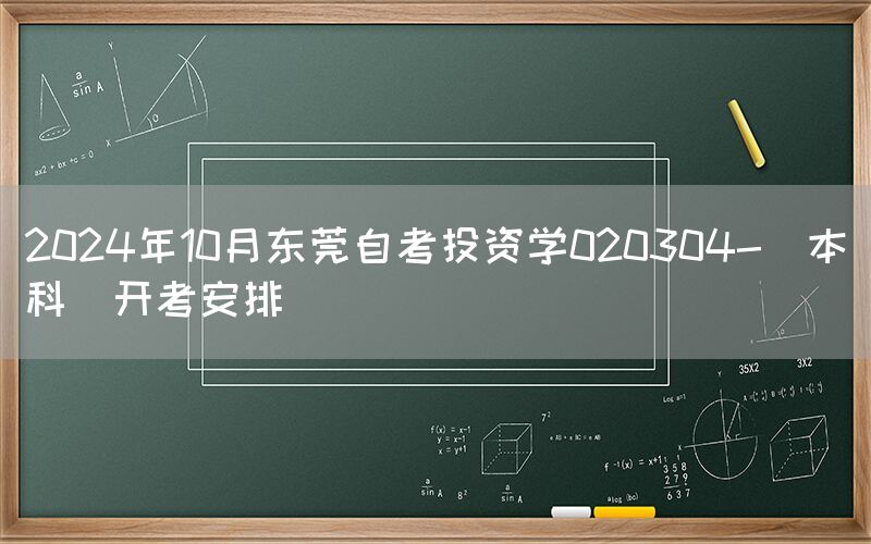 2024年10月东莞自考投资学020304-（本科）开考安排(图1)