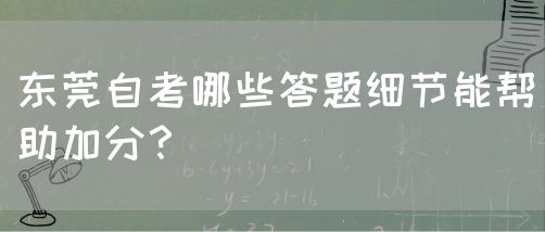 东莞自考哪些答题细节能帮助加分？(图1)