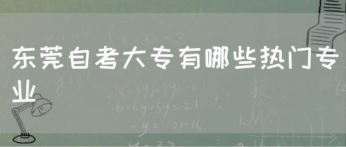 东莞自考大专有哪些热门专业(图1)