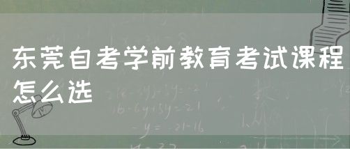 东莞自考学前教育考试课程怎么选(图1)