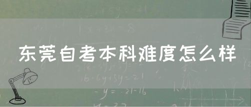 东莞自考本科难度怎么样(图1)