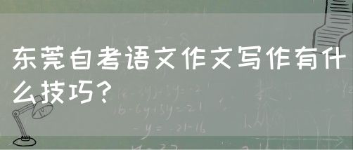 东莞自考语文作文写作有什么技巧？(图1)