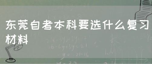 东莞自考本科要选什么复习材料(图1)