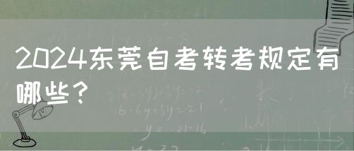 2024东莞自考转考规定有哪些？(图1)