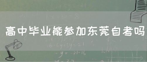 高中毕业能参加东莞自考吗(图1)