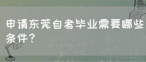 申请东莞自考毕业需要哪些条件？(图1)