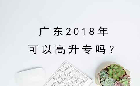 东莞2018年可以高升专吗？