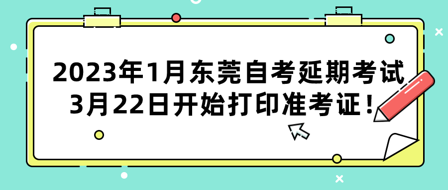 2023年1月东莞自考延期考试3月22日开始打印准考证！